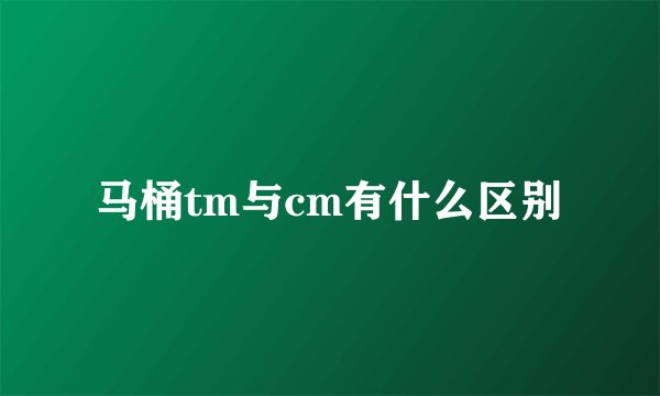 马桶tm与cm有什么区别