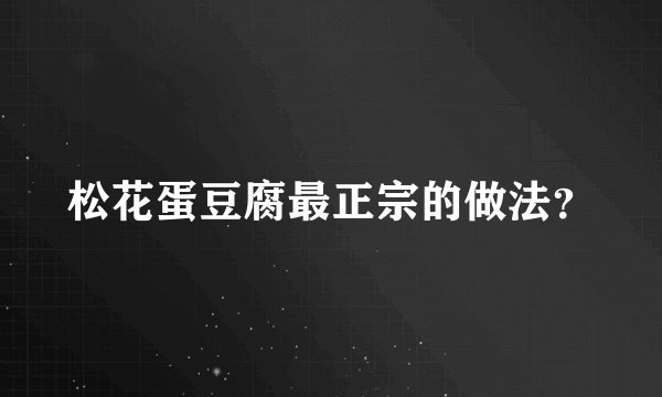 松花蛋豆腐最正宗的做法？
