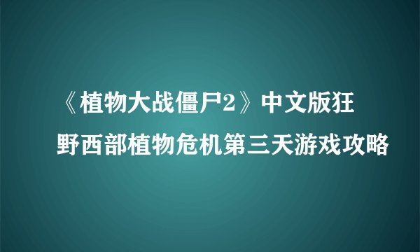 《植物大战僵尸2》中文版狂野西部植物危机第三天游戏攻略