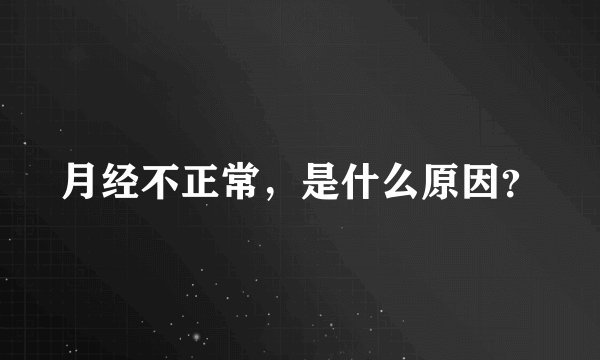 月经不正常，是什么原因？