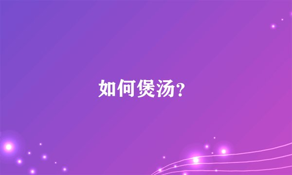 如何煲汤？