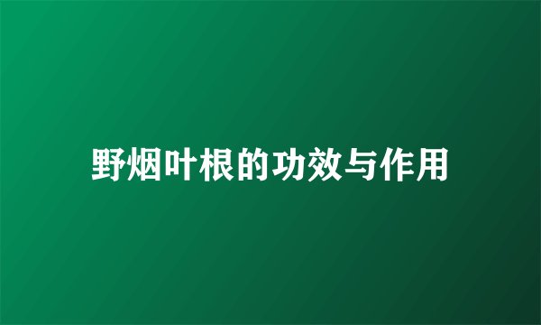 野烟叶根的功效与作用