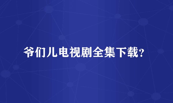 爷们儿电视剧全集下载？