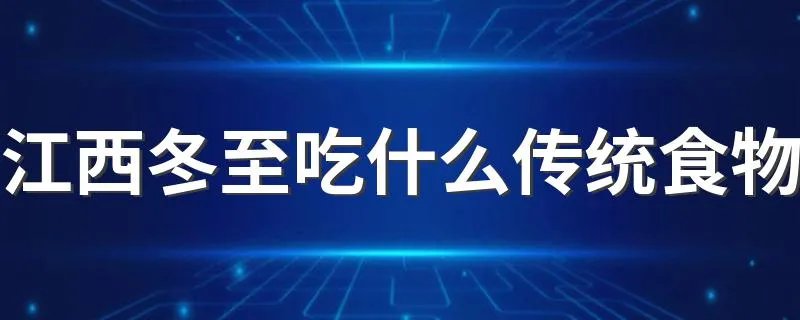 江西冬至吃什么传统食物 江西冬至吃哪些传统食物