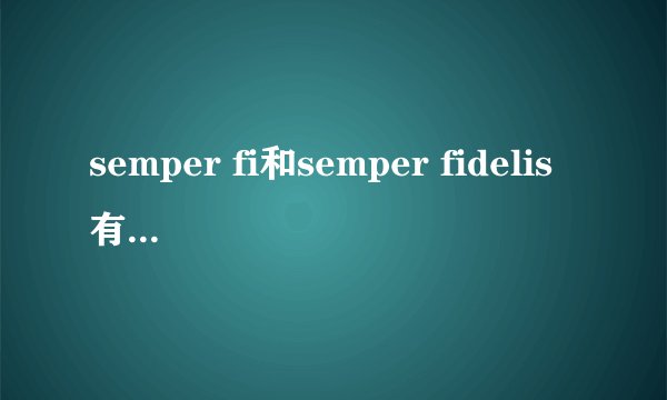 semper fi和semper fidelis有什么区别