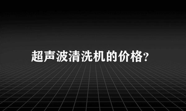 超声波清洗机的价格？