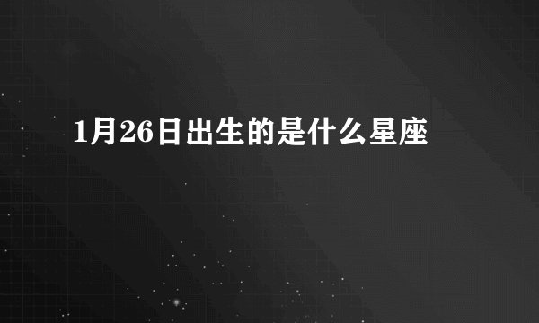 1月26日出生的是什么星座