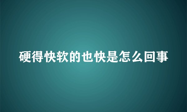 硬得快软的也快是怎么回事
