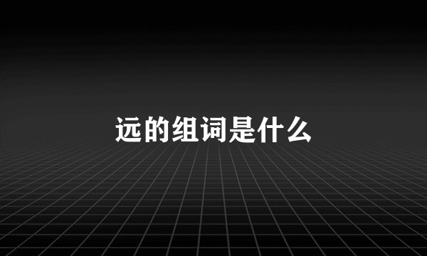 远的组词是什么
