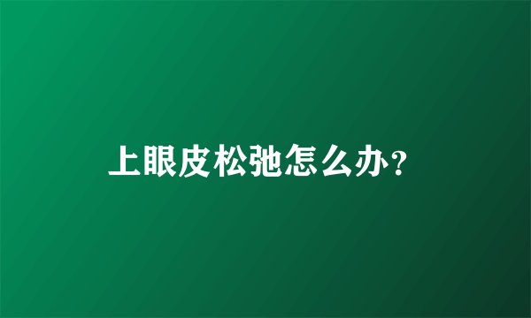 上眼皮松弛怎么办？
