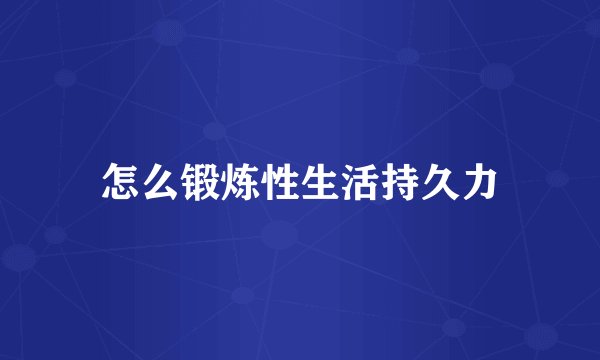 怎么锻炼性生活持久力