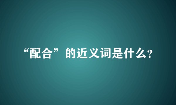 “配合”的近义词是什么？