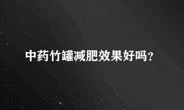 中药竹罐减肥效果好吗？