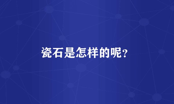瓷石是怎样的呢？