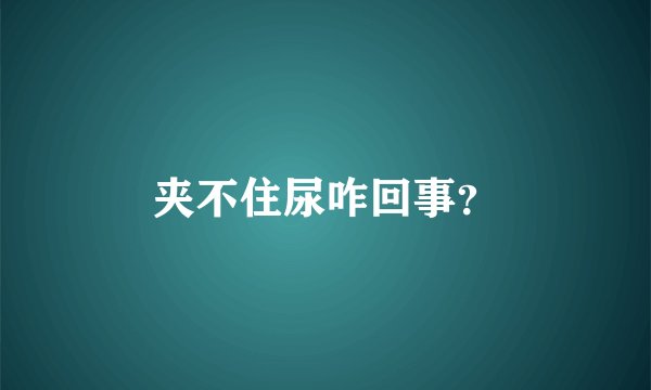 夹不住尿咋回事？