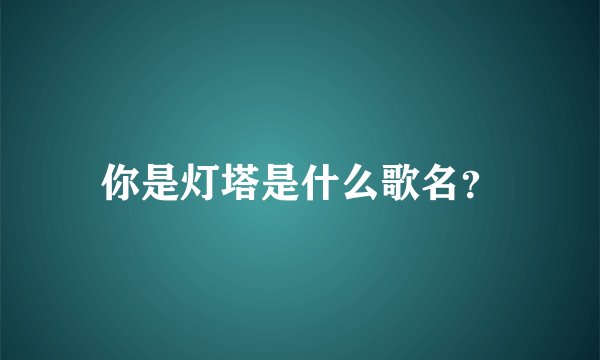 你是灯塔是什么歌名？
