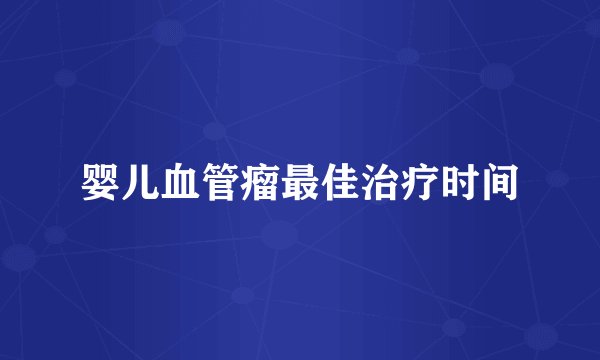 婴儿血管瘤最佳治疗时间