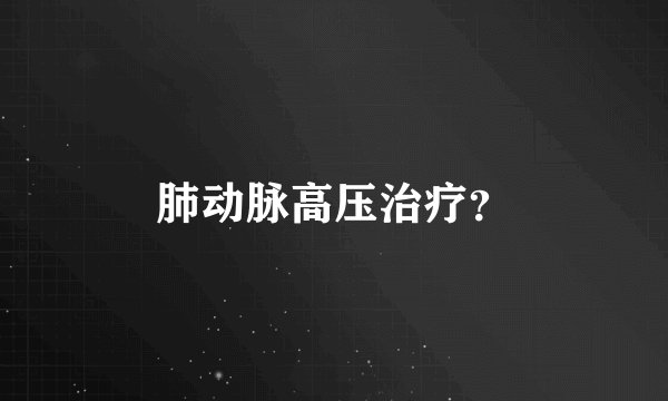 肺动脉高压治疗？