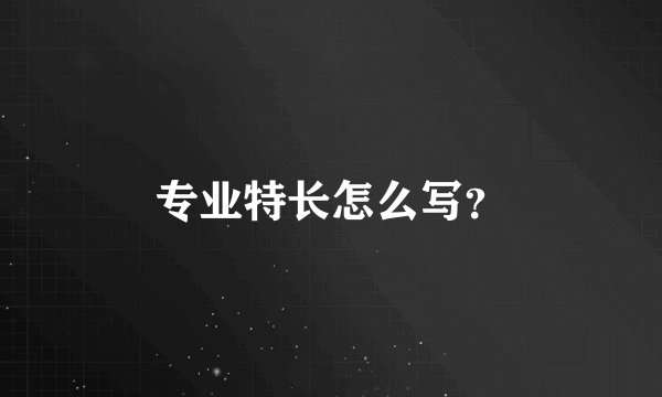 专业特长怎么写？