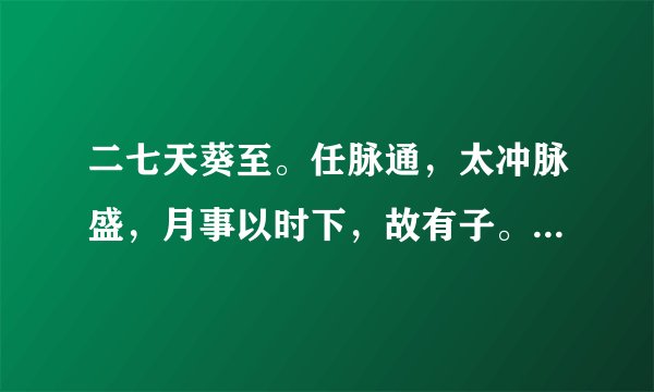 二七天葵至。任脉通，太冲脉盛，月事以时下，故有子。什么意思