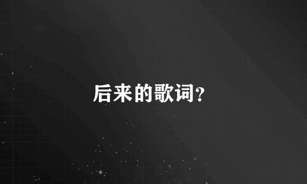 后来的歌词？