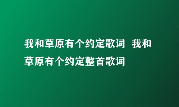 我和草原有个约定歌词  我和草原有个约定整首歌词