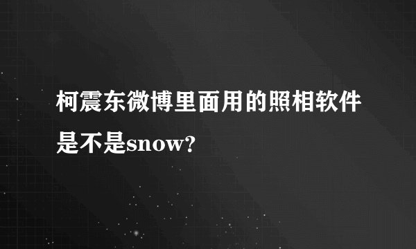 柯震东微博里面用的照相软件是不是snow？