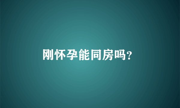 刚怀孕能同房吗？