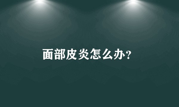面部皮炎怎么办？
