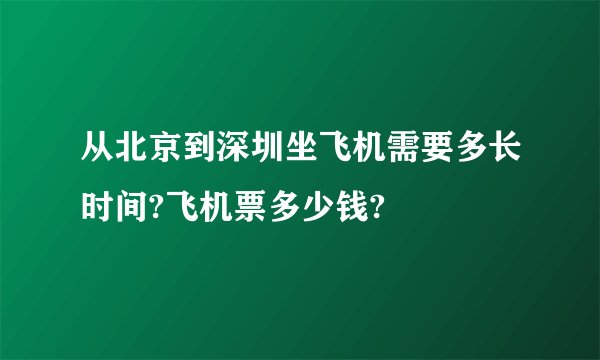 从北京到深圳坐飞机需要多长时间?飞机票多少钱?