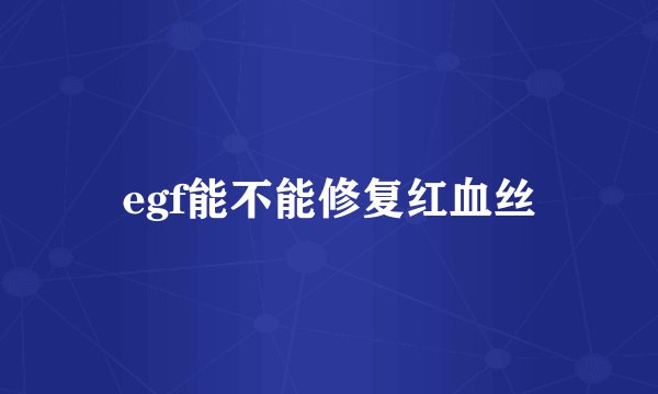egf能不能修复红血丝