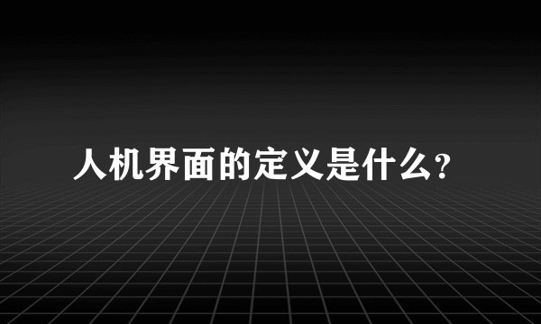 人机界面的定义是什么？