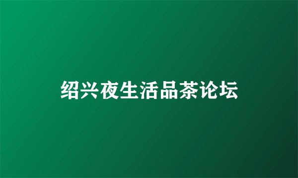 绍兴夜生活品茶论坛