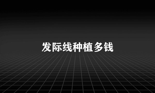 发际线种植多钱