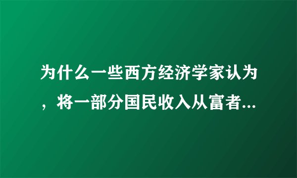 为什么一些西方经济学家认为，将一部分国民收入从富者转给贫者将提高总收入水平