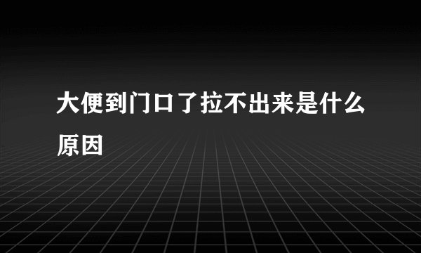 大便到门口了拉不出来是什么原因