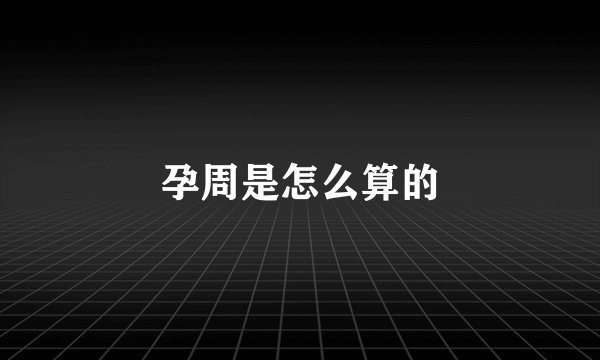 孕周是怎么算的