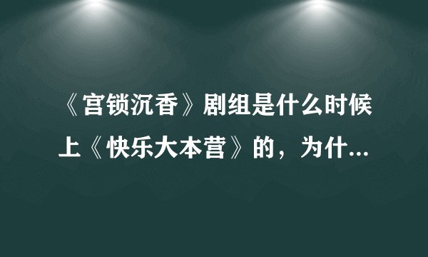 《宫锁沉香》剧组是什么时候上《快乐大本营》的，为什么没播放？