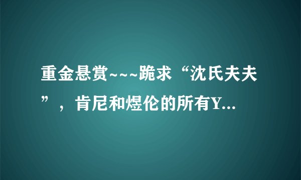重金悬赏~~~跪求“沈氏夫夫”，肯尼和煜伦的所有YY录音！！要全的，清楚的！非常感谢！！