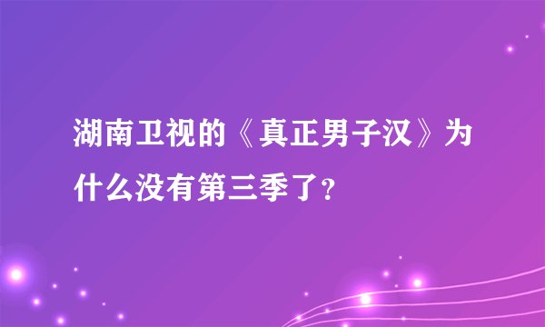 湖南卫视的《真正男子汉》为什么没有第三季了？