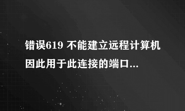 错误619 不能建立远程计算机因此用于此连接的端口已关闭怎么处理