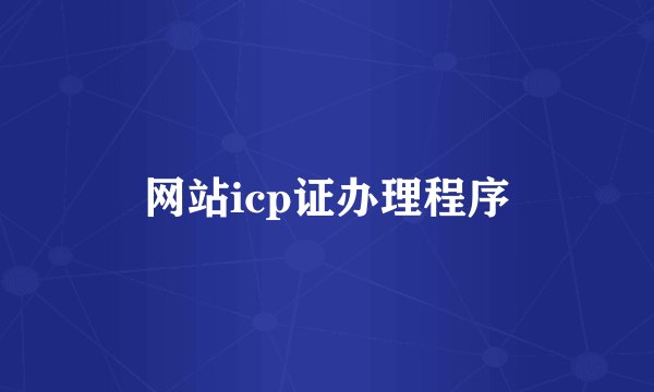 网站icp证办理程序