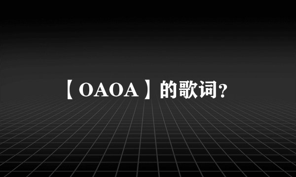 【OAOA】的歌词？