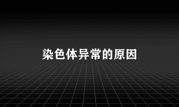 染色体异常的原因