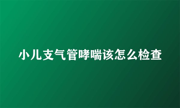 小儿支气管哮喘该怎么检查