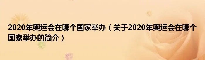 2020年奥运会在哪个国家举办（关于2020年奥运会在哪个国家举办的简介）