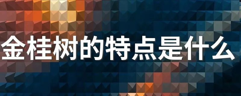 金桂树的特点是什么 金桂树有哪些特点