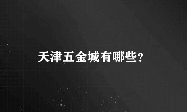 天津五金城有哪些？