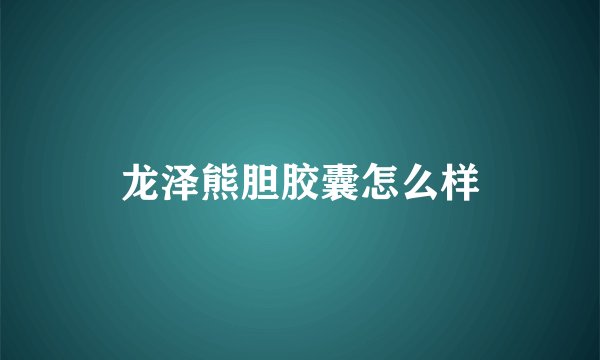 龙泽熊胆胶囊怎么样