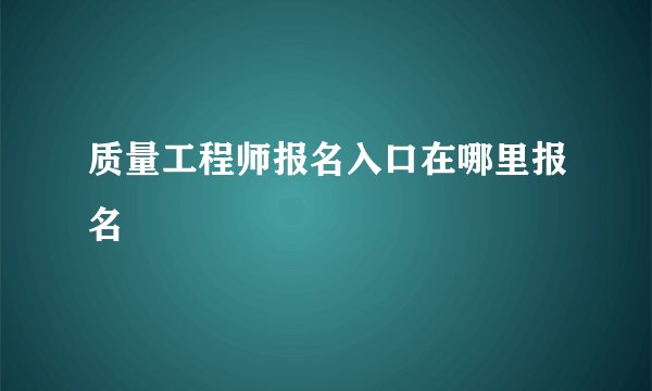 质量工程师报名入口在哪里报名